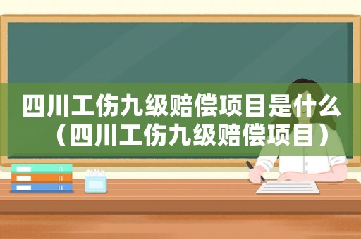 四川工傷九級賠償項目是什么（四川工傷九級賠償項目）