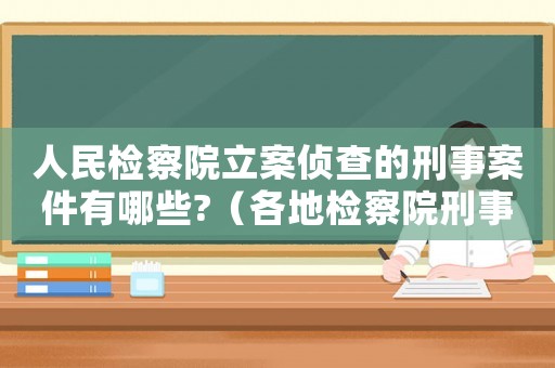 人民檢察院立案?jìng)刹榈男淌掳讣心男?（各地檢察院刑事立案標(biāo)準(zhǔn)）