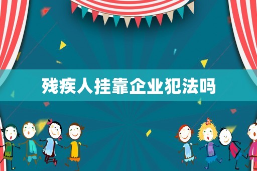 殘疾人掛靠企業(yè)犯法嗎