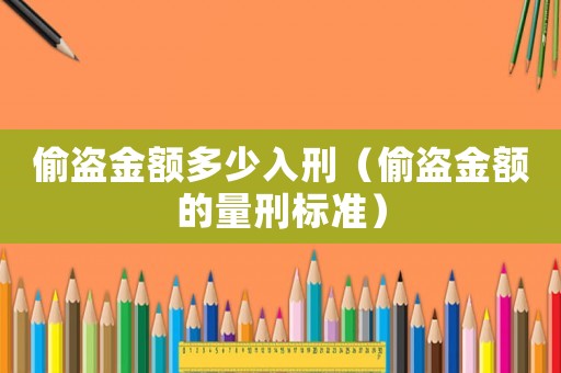 偷盜金額多少入刑（偷盜金額的量刑標準）