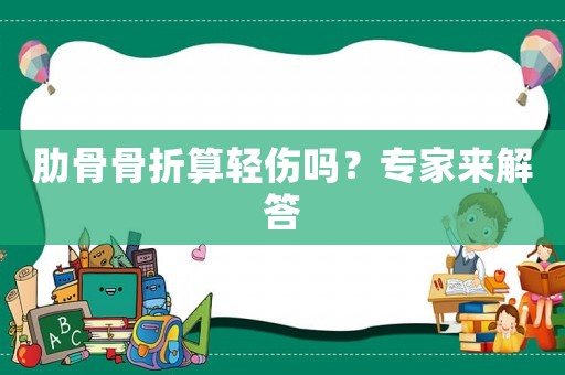 肋骨骨折算輕傷嗎？專家來解答