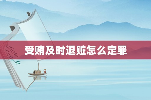 受賄及時退贓怎么定罪