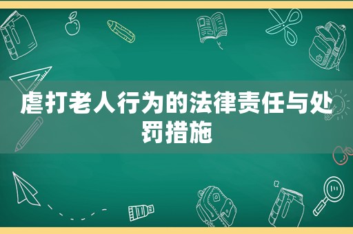 虐打老人行為的法律責任與處罰措施