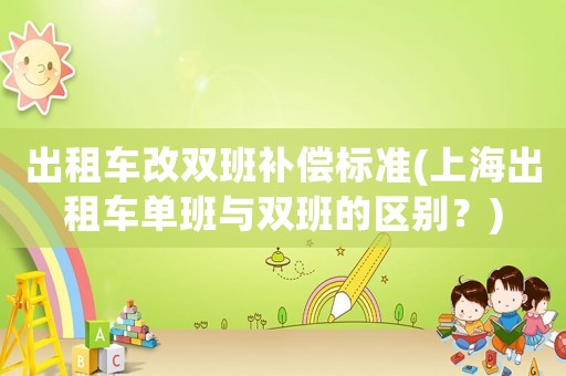 出租車改雙班補償標(biāo)準(zhǔn)(上海出租車單班與雙班的區(qū)別？)