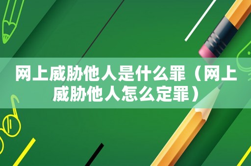 網(wǎng)上威脅他人是什么罪（網(wǎng)上威脅他人怎么定罪）