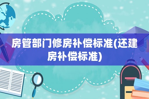 房管部門修房補償標(biāo)準(zhǔn)(還建房補償標(biāo)準(zhǔn))