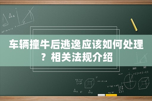 車輛撞牛后逃逸應(yīng)該如何處理？相關(guān)法規(guī)介紹