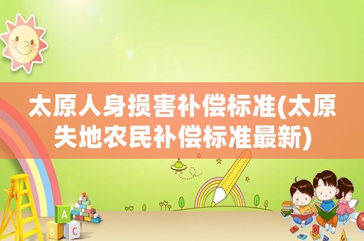 太原人身損害補(bǔ)償標(biāo)準(zhǔn)(太原失地農(nóng)民補(bǔ)償標(biāo)準(zhǔn)最新)