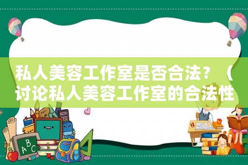 私人美容工作室是否合法？（討論私人美容工作室的合法性問(wèn)題）