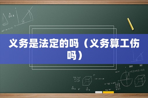 義務(wù)是法定的嗎（義務(wù)算工傷嗎）