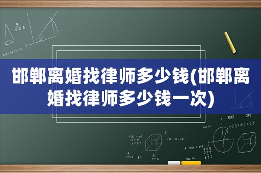 邯鄲離婚找律師多少錢(邯鄲離婚找律師多少錢一次)