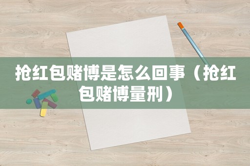 搶紅包賭博是怎么回事（搶紅包賭博量刑）