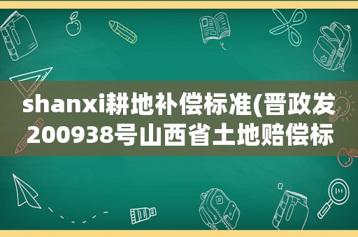 shanxi耕地補償標(biāo)準(zhǔn)(晉政發(fā)200938號山西省土地賠償標(biāo)準(zhǔn)？)