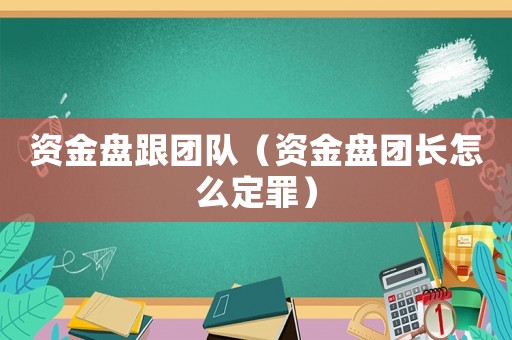 資金盤跟團隊（資金盤團長怎么定罪）