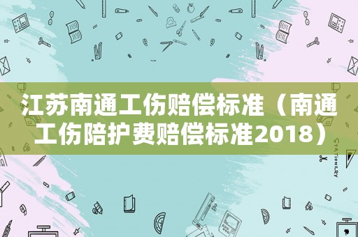 江蘇南通工傷賠償標(biāo)準(zhǔn)（南通工傷陪護(hù)費(fèi)賠償標(biāo)準(zhǔn)2018）