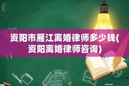 資陽(yáng)市雁江離婚律師多少錢(資陽(yáng)離婚律師咨詢)