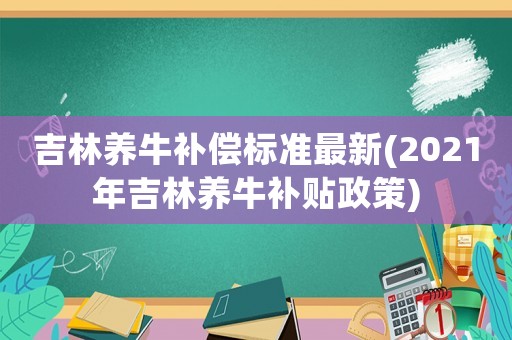 吉林養(yǎng)牛補償標準最新(2021年吉林養(yǎng)牛補貼政策)