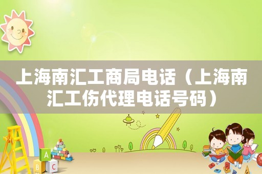 上海南匯工商局電話（上海南匯工傷代理電話號(hào)碼）