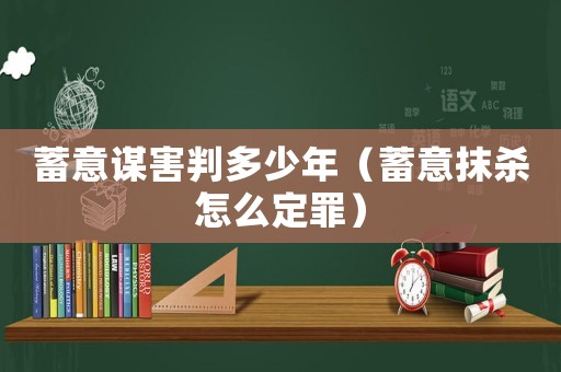 蓄意謀害判多少年（蓄意抹殺怎么定罪）