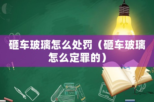 砸車玻璃怎么處罰（砸車玻璃怎么定罪的）