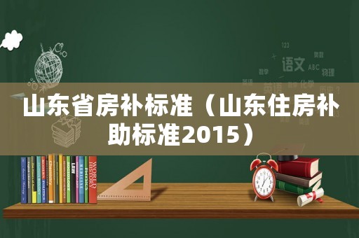 山東省房補標準（山東住房補助標準2015）