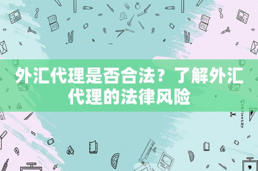 外匯代理是否合法？了解外匯代理的法律風(fēng)險(xiǎn)