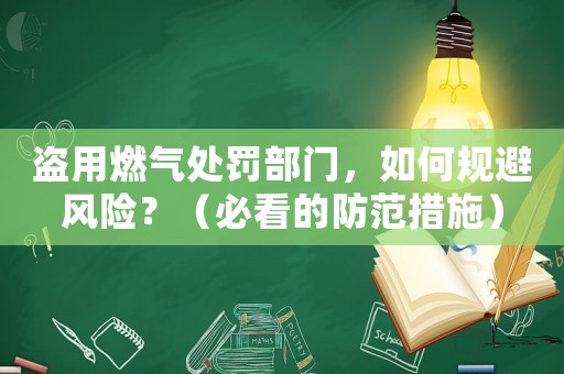 盜用燃?xì)馓幜P部門，如何規(guī)避風(fēng)險(xiǎn)？（必看的防范措施）