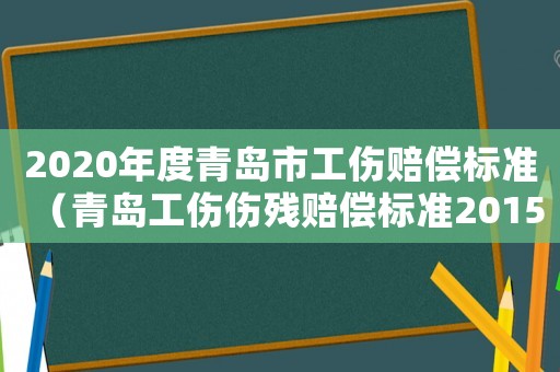 2020年度青島市工傷賠償標(biāo)準(zhǔn)（青島工傷傷殘賠償標(biāo)準(zhǔn)2015）