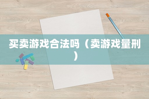 買賣游戲合法嗎（賣游戲量刑）
