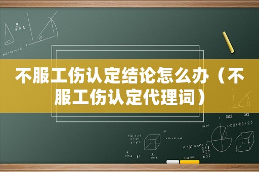 不服工傷認(rèn)定結(jié)論怎么辦（不服工傷認(rèn)定代理詞）
