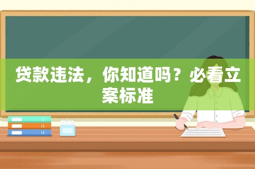 貸款違法，你知道嗎？必看立案標(biāo)準(zhǔn)