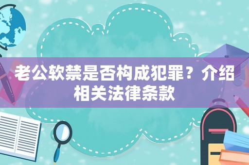 老公軟禁是否構(gòu)成犯罪？介紹相關(guān)法律條款