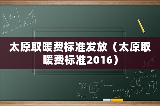 太原取暖費標準發(fā)放（太原取暖費標準2016）