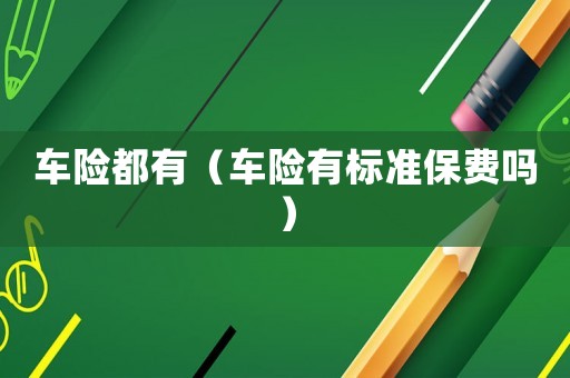車(chē)險(xiǎn)都有（車(chē)險(xiǎn)有標(biāo)準(zhǔn)保費(fèi)嗎）