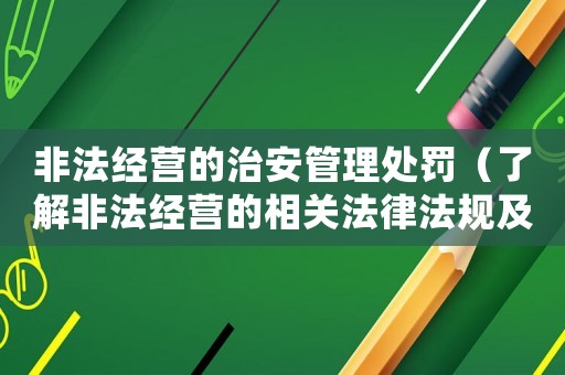 非法經(jīng)營的治安管理處罰（了解非法經(jīng)營的相關(guān)法律法規(guī)及處罰措施）