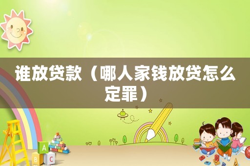 誰(shuí)放貸款（哪人家錢(qián)放貸怎么定罪）