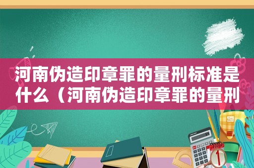 河南偽造印章罪的量刑標(biāo)準(zhǔn)是什么（河南偽造印章罪的量刑標(biāo)準(zhǔn)）