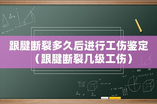 跟腱斷裂多久后進(jìn)行工傷鑒定（跟腱斷裂幾級工傷）