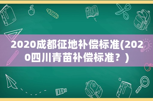 2020成都征地補(bǔ)償標(biāo)準(zhǔn)(2020四川青苗補(bǔ)償標(biāo)準(zhǔn)？)