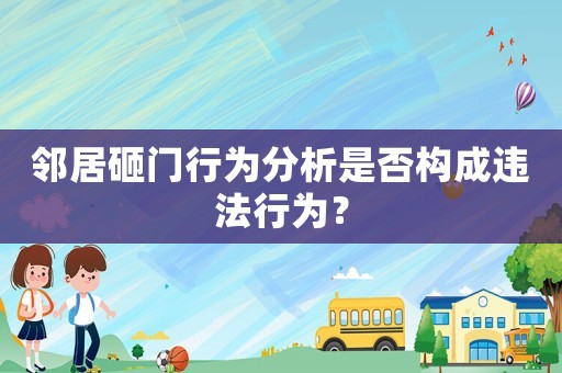 鄰居砸門行為分析是否構(gòu)成違法行為？