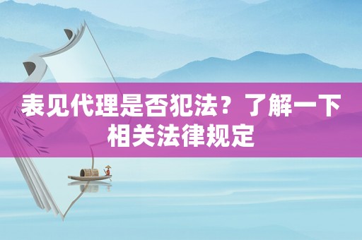 表見(jiàn)代理是否犯法？了解一下相關(guān)法律規(guī)定