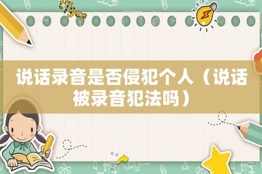 說話錄音是否侵犯個人（說話被錄音犯法嗎）