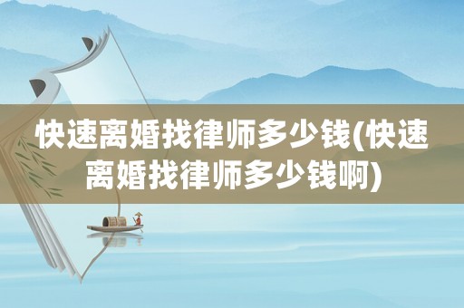 快速離婚找律師多少錢(快速離婚找律師多少錢啊)