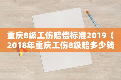 重慶8級(jí)工傷賠償標(biāo)準(zhǔn)2019（2018年重慶工傷8級(jí)賠多少錢(qián)）