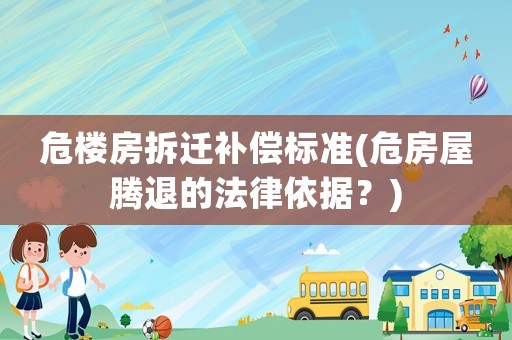 危樓房拆遷補(bǔ)償標(biāo)準(zhǔn)(危房屋騰退的法律依據(jù)？)