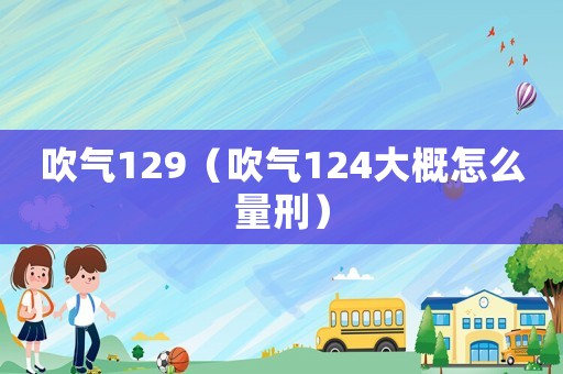 吹氣129（吹氣124大概怎么量刑）