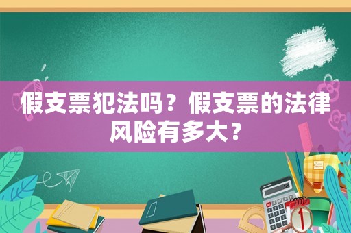 假支票犯法嗎？假支票的法律風(fēng)險有多大？