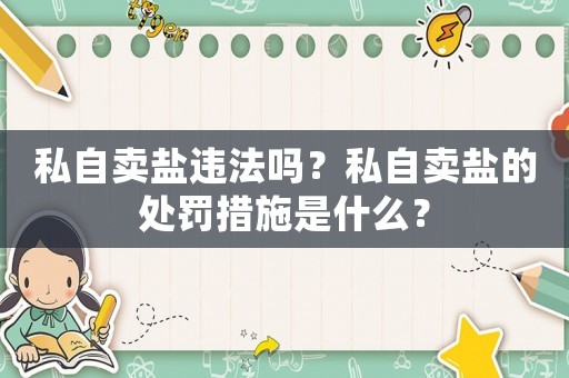 私自賣鹽違法嗎？私自賣鹽的處罰措施是什么？