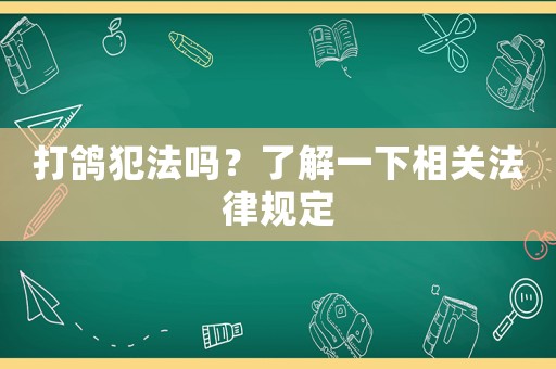 打鴿犯法嗎？了解一下相關(guān)法律規(guī)定