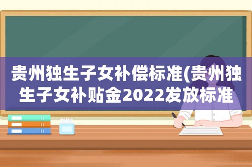 貴州獨(dú)生子女補(bǔ)償標(biāo)準(zhǔn)(貴州獨(dú)生子女補(bǔ)貼金2022發(fā)放標(biāo)準(zhǔn)？)